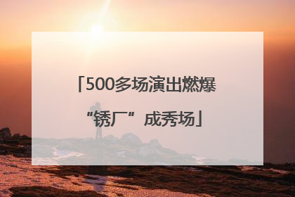 500多场演出燃爆 “锈厂”成秀场